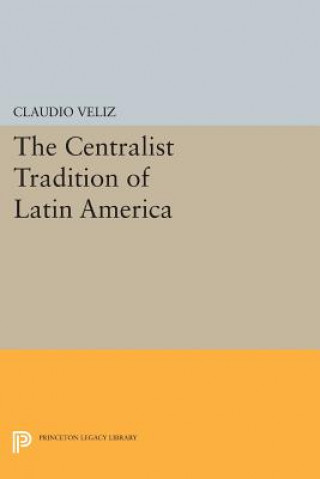 Kniha Centralist Tradition of Latin America Claudio Veliz