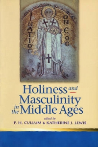 Könyv Holiness and Masculinity in the Middle Ages Patricia H. Cullum
