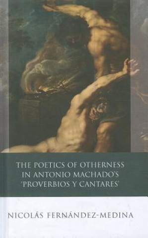 Kniha Poetics of Otherness in Antonio Machado's 'proverbios Y Cantares' Nicolas Fernandez-Medina