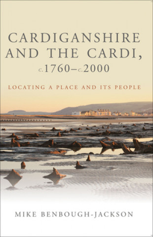 Könyv Cardiganshire and the Cardi, c.1760-c.2000 Mike Benbough-Jackson
