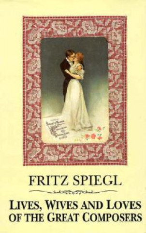 Książka Lives, Wives and Loves of the Great Composers Fritz Spiegl