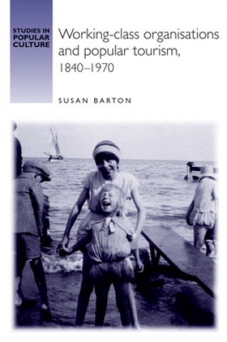 Kniha Working-Class Organisations and Popular Tourism, 1840-1970 Susan Barton