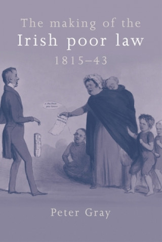 Kniha Making of the Irish Poor Law, 1815-43 Peter Gray