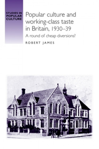 Kniha Popular Culture and Working-Class Taste in Britain, 1930-39 Robert James