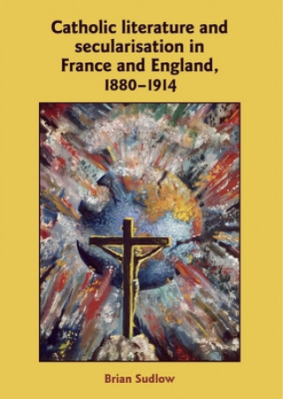 Kniha Catholic Literature and Secularisation in France and England, 1880-1914 Brian Sudlow