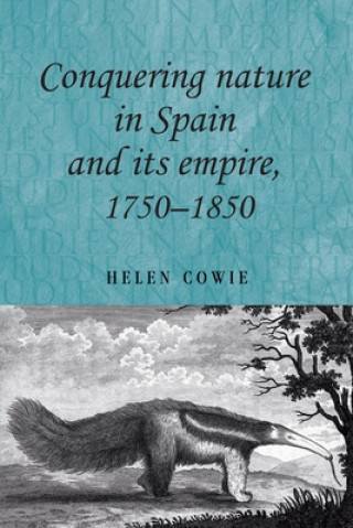 Książka Conquering Nature in Spain and its Empire, 1750-1850 Helen Cowie