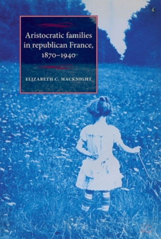 Kniha Aristocratic Families in Republican France, 1870-1940 Elizabeth C. MacKnight