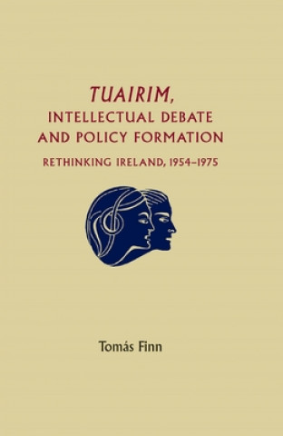 Książka Tuairim, Intellectual Debate and Policy Formulation: Rethinking Ireland, 1954-75 Tomas Finn