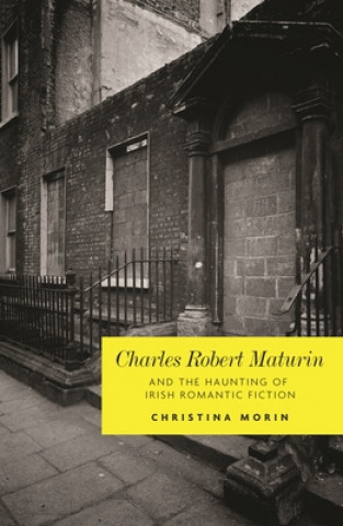 Könyv Charles Robert Maturin and the Haunting of Irish Romantic Fiction Christina Morin