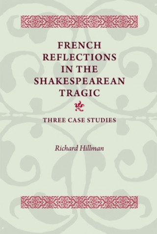 Kniha French Reflections in the Shakespearean Tragic Richard Hillman