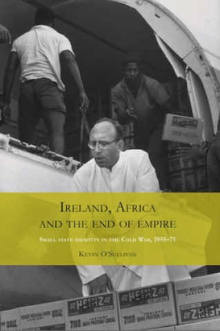 Kniha Ireland, Africa and the End of Empire Kevin O'Sullivan