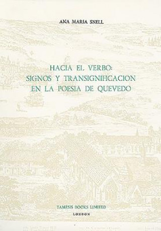 Carte Hacia el Verbo: Signos y Transignificacion en la Poesia de Quevedo Ana Maria Snell