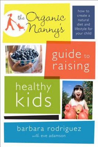 Knjiga Organic Nanny's Guide to Raising Healthy Kids Barbara Rodriguez