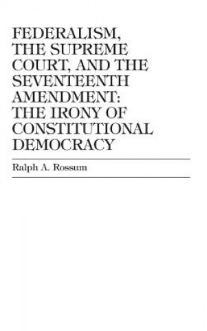 Książka Federalism, the Supreme Court, and the Seventeenth Amendment Ralph A. Rossum