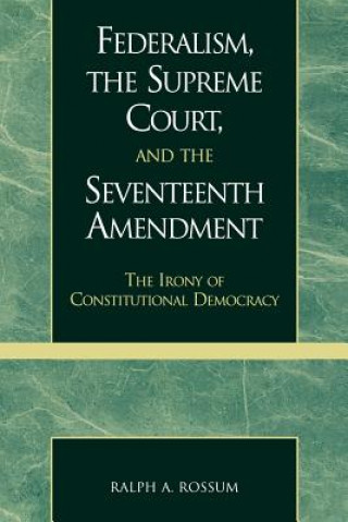 Książka Federalism, the Supreme Court, and the Seventeenth Amendment Ralph A. Rossum