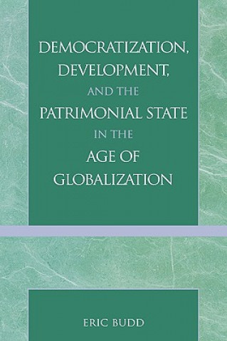 Kniha Democratization, Development, and the Patrimonial State in the Age of Globalization Eric N. Budd