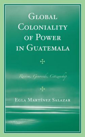 Könyv Global Coloniality of Power in Guatemala Egla Martinez Salazar