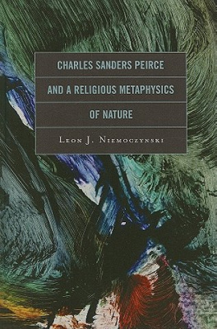 Könyv Charles Sanders Peirce and a Religious Metaphysics of Nature Leon J. Niemoczynski
