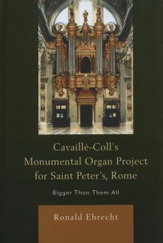 Carte Cavaille-Coll's Monumental Organ Project for Saint Peter's, Rome Ronald Ebrecht