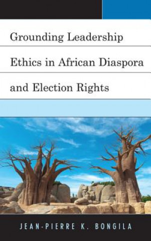 Kniha Grounding Leadership Ethics in African Diaspora and Election Rights Jean-Pierre K. Bongila