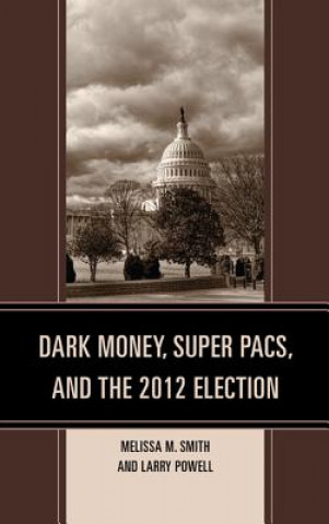 Książka Dark Money, Super PACs, and the 2012 Election Melissa M. Smith