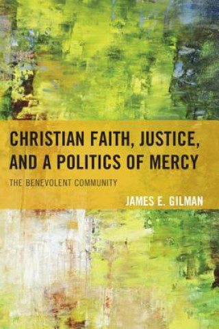 Könyv Christian Faith, Justice, and a Politics of Mercy James Earl Gilman