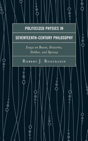 Книга Politicized Physics in Seventeenth Century Philosophy Robert J. Roecklein