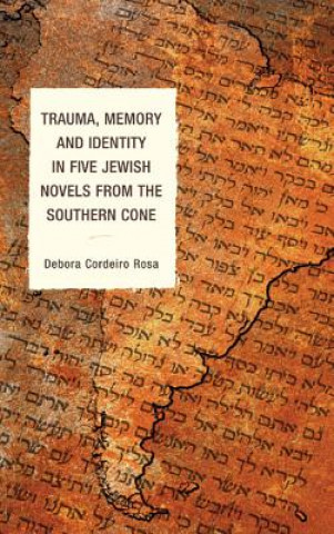 Книга Trauma, Memory and Identity in Five Jewish Novels from the Southern Cone Debora Cordeiro Rosa