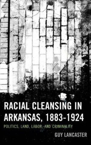 Livre Racial Cleansing in Arkansas, 1883-1924 Guy Lancaster