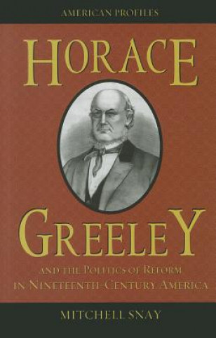 Kniha Horace Greeley and the Politics of Reform in Nineteenth-Century America Mitchell Snay