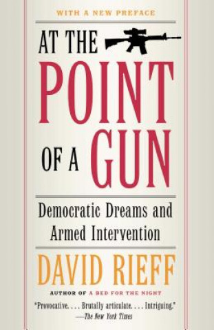 Kniha At the Point Of a Gun: Democratic Dreams and Armed Intervention David Rieff
