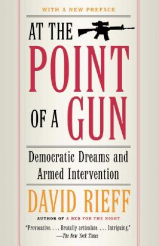 Книга At the Point Of a Gun: Democratic Dreams and Armed Intervention David Rieff