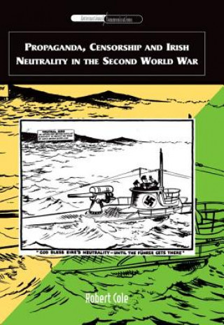 Könyv Propaganda, Censorship and Irish Neutrality in the Second World War Robert Cole
