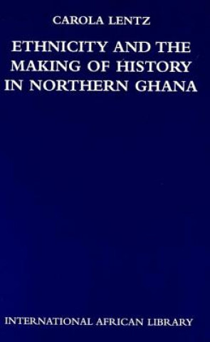 Kniha Ethnicity and the Making of History in Northern Ghana Carola Lentz