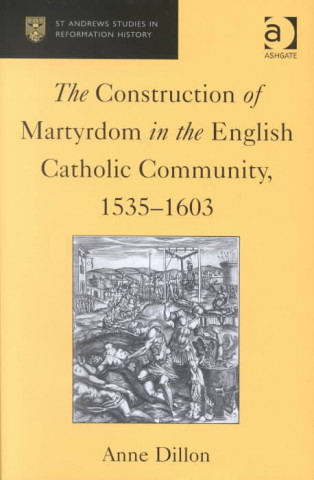 Book Construction of Martyrdom in the English Catholic Community, 1535-1603 Anne Dillon