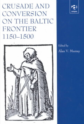 Book Crusade and Conversion on the Baltic Frontier 1150-1500 Alan V. Murray