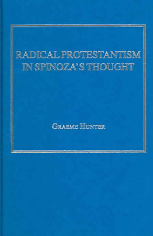 Kniha Radical Protestantism in Spinoza's Thought Graeme Hunter