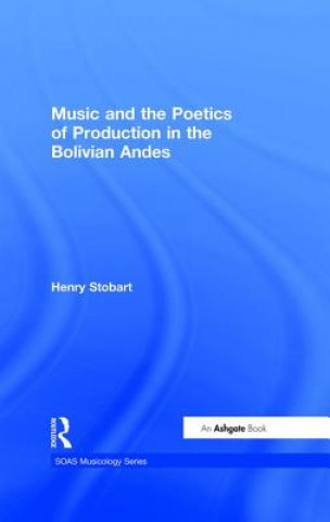 Kniha Music and the Poetics of Production in the Bolivian Andes Henry Stobart