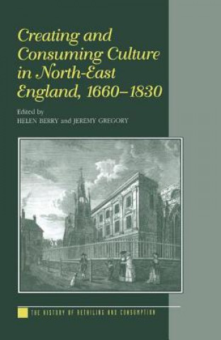 Книга Creating and Consuming Culture in North-East England, 1660-1830 Helen Berry