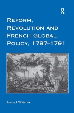 Книга Reform, Revolution and French Global Policy, 1787-1791 Jeremy J. Whiteman