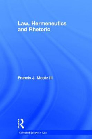 Könyv Law, Hermeneutics and Rhetoric Francis J. Mootz
