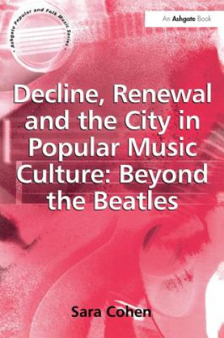 Kniha Decline, Renewal and the City in Popular Music Culture: Beyond the Beatles Sarah Cohen