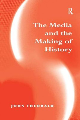 Könyv Media and the Making of History John Theobald