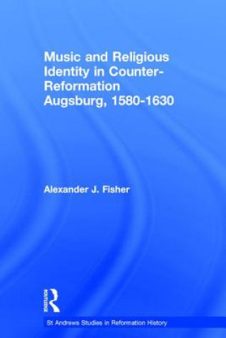 Könyv Music and Religious Identity in Counter-Reformation Augsburg, 1580-1630 Alexander J Fisher