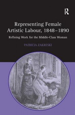 Carte Representing Female Artistic Labour, 1848-1890 Patricia Zakreski