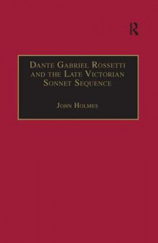 Książka Dante Gabriel Rossetti and the Late Victorian Sonnet Sequence John Holmes