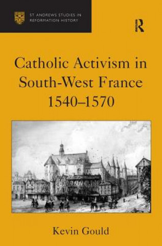 Book Catholic Activism in South-West France, 1540-1570 Kevin Gould