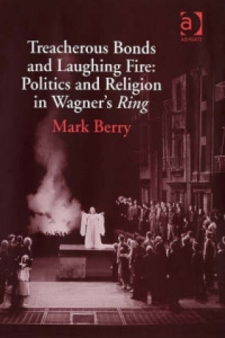 Carte Treacherous Bonds and Laughing Fire: Politics and Religion in Wagner's Ring Mark Berry