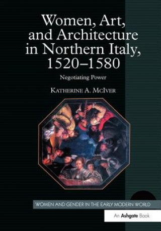 Kniha Women, Art, and Architecture in Northern Italy, 1520-1580 Katherine A. McIver