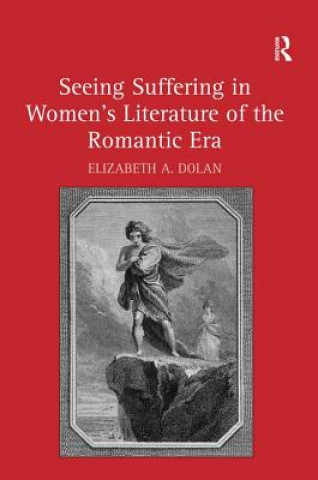 Libro Seeing Suffering in Women's Literature of the Romantic Era Elizabeth Dolan